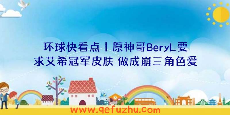 环球快看点丨原神哥BeryL要求艾希冠军皮肤